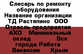 Слесарь по ремонту оборудования › Название организации ­ ТД Растяпино, ООО › Отрасль предприятия ­ АХО › Минимальный оклад ­ 20 000 - Все города Работа » Вакансии   . Крым,Бахчисарай